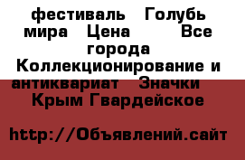 1.1) фестиваль : Голубь мира › Цена ­ 49 - Все города Коллекционирование и антиквариат » Значки   . Крым,Гвардейское